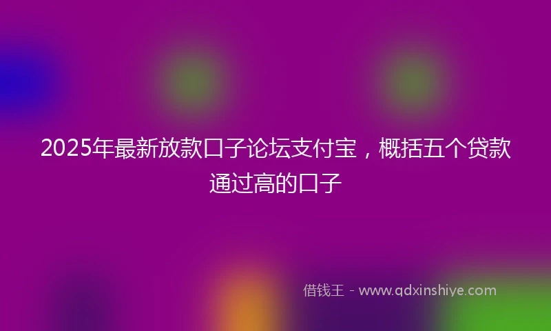 2025年最新放款口子论坛支付宝，概括五个贷款通过高的口子