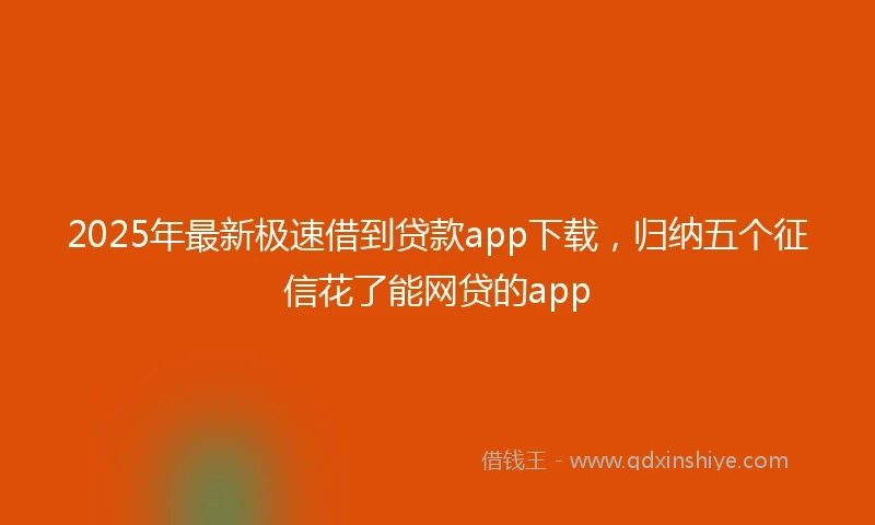 2025年最新极速借到贷款app下载，归纳五个征信花了能网贷的app