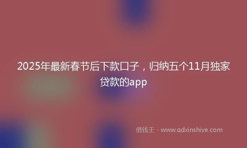 2025年最新春节后下款口子，归纳五个11月独家贷款的app