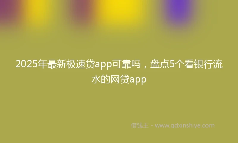 2025年最新极速贷app可靠吗，盘点5个看银行流水的网贷app