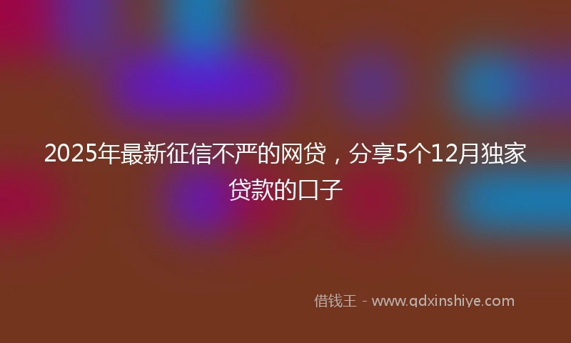 2025年最新征信不严的网贷，分享5个12月独家贷款的口子
