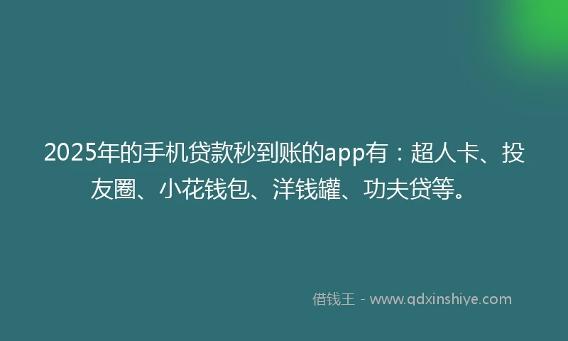 2025年的手机贷款秒到账的app有：超人卡、投友圈、小花钱包、洋钱罐、功夫贷等。