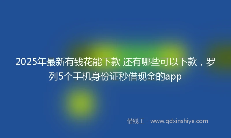 2025年最新有钱花能下款 还有哪些可以下款，罗列5个手机身份证秒借现金的app