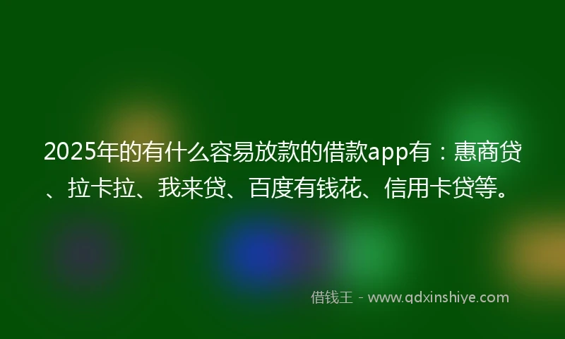 2025年的有什么容易放款的借款app有：惠商贷、拉卡拉、我来贷、百度有钱花、信用卡贷等。