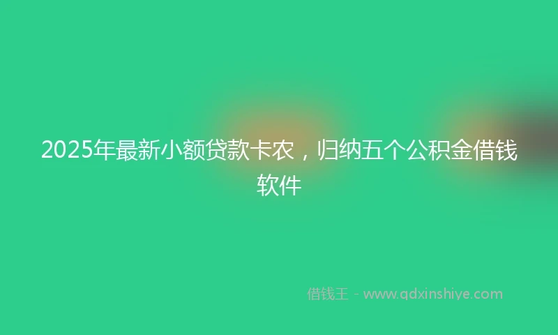 2025年最新小额贷款卡农，归纳五个公积金借钱软件
