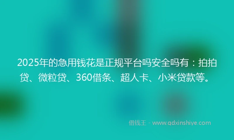 2025年的急用钱花是正规平台吗安全吗有：拍拍贷、微粒贷、360借条、超人卡、小米贷款等。