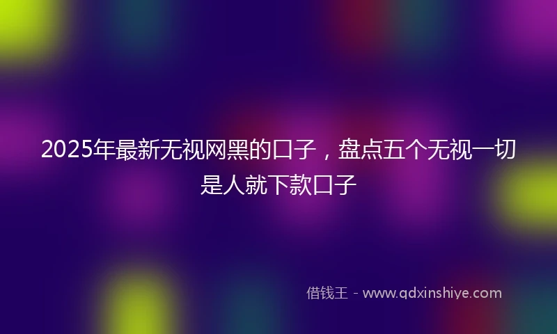2025年最新无视网黑的口子，盘点五个无视一切是人就下款口子