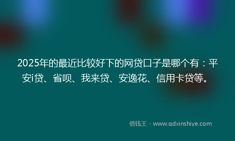 2025年的最近比较好下的网贷口子是哪个有：平安i贷、省呗、我来贷、安逸花、信用卡贷等。