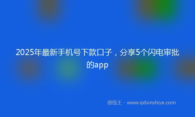 2025年最新手机号下款口子，分享5个闪电审批的app