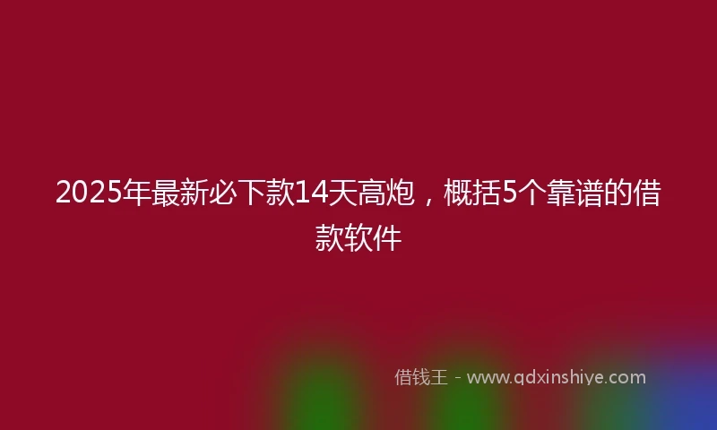 2025年最新必下款14天高炮，概括5个靠谱的借款软件