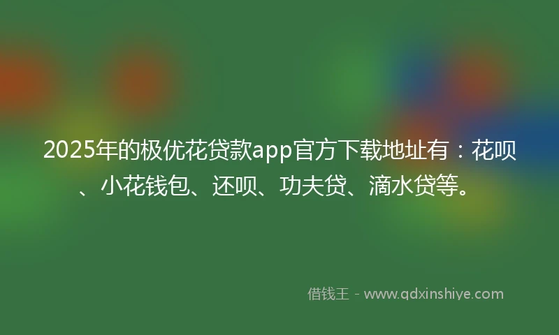 2025年的极优花贷款app官方下载地址有：花呗、小花钱包、还呗、功夫贷、滴水贷等。