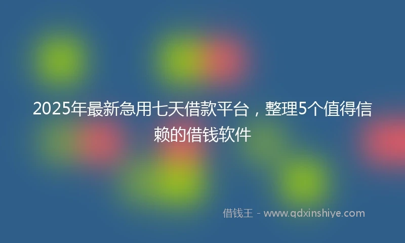2025年最新急用七天借款平台，整理5个值得信赖的借钱软件