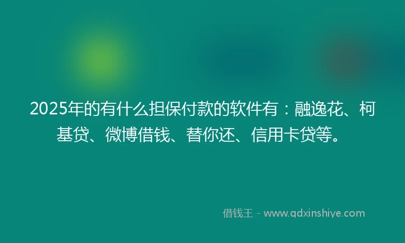 2025年的有什么担保付款的软件有：融逸花、柯基贷、微博借钱、替你还、信用卡贷等。