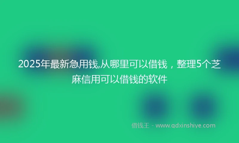 2025年最新急用钱,从哪里可以借钱，整理5个芝麻信用可以借钱的软件