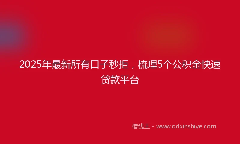2025年最新所有口子秒拒，梳理5个公积金快速贷款平台