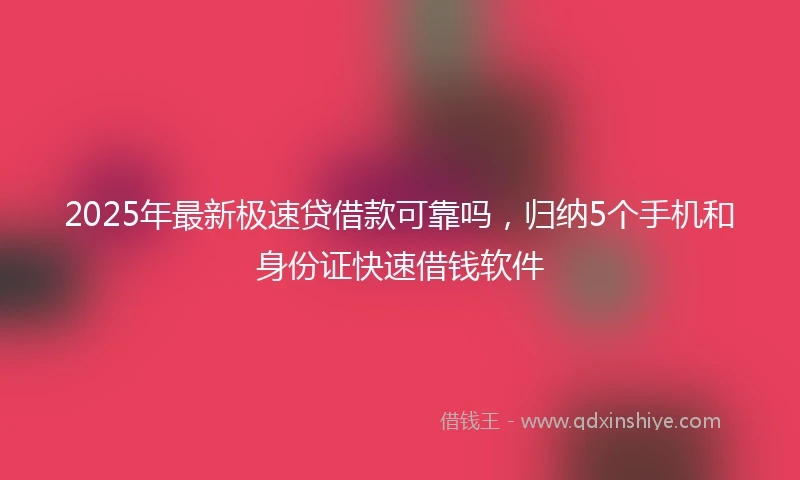 2025年最新极速贷借款可靠吗，归纳5个手机和身份证快速借钱软件