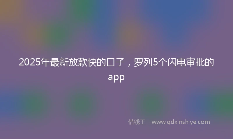 2025年最新放款快的口子，罗列5个闪电审批的app