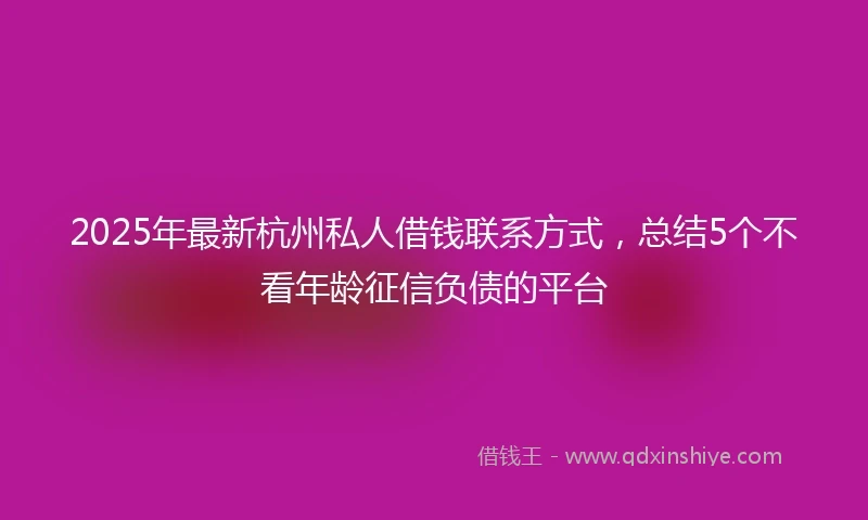 2025年最新杭州私人借钱联系方式，总结5个不看年龄征信负债的平台