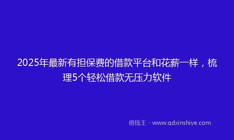 2025年最新有担保费的借款平台和花薪一样，梳理5个轻松借款无压力软件