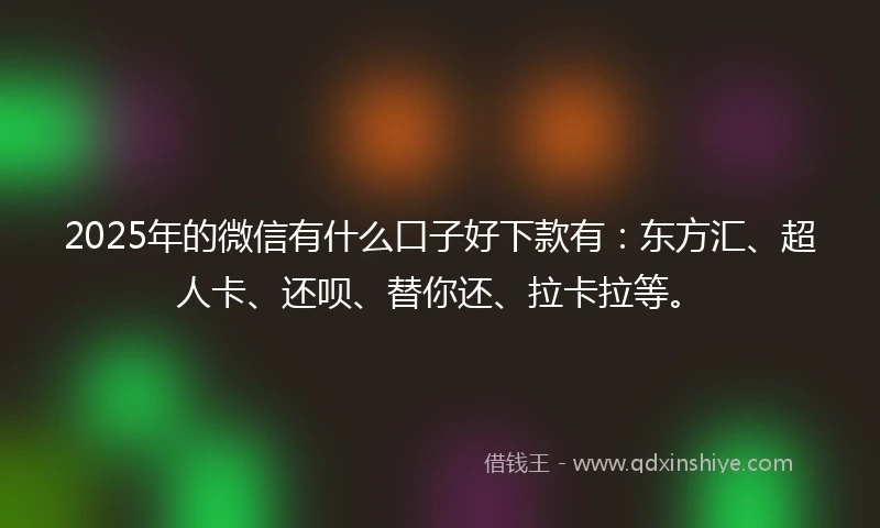 2025年的微信有什么口子好下款有：东方汇、超人卡、还呗、替你还、拉卡拉等。