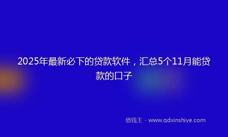 2025年最新必下的贷款软件，汇总5个11月能贷款的口子