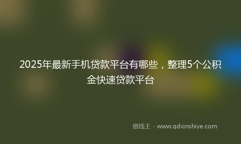 2025年最新手机贷款平台有哪些，整理5个公积金快速贷款平台