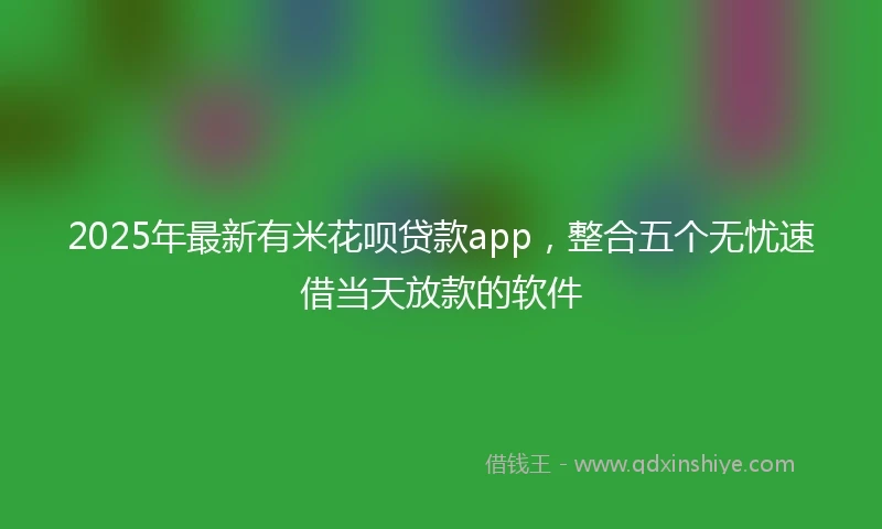2025年最新有米花呗贷款app，整合五个无忧速借当天放款的软件