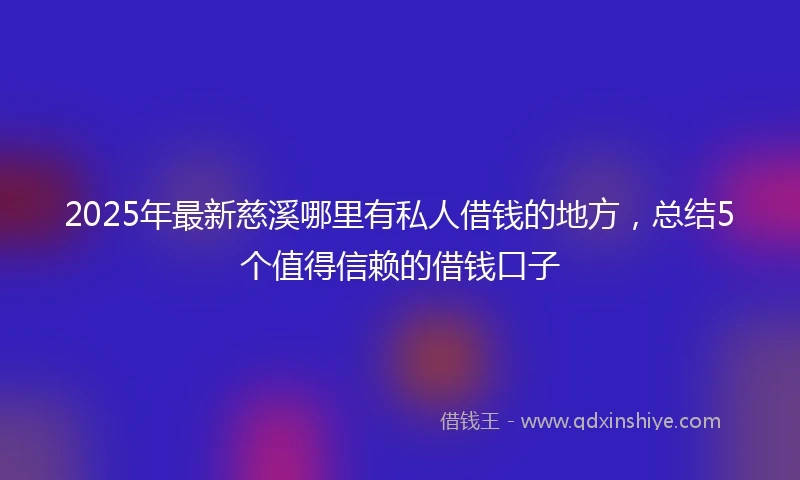 2025年最新慈溪哪里有私人借钱的地方，总结5个值得信赖的借钱口子