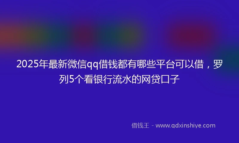 2025年最新微信qq借钱都有哪些平台可以借，罗列5个看银行流水的网贷口子