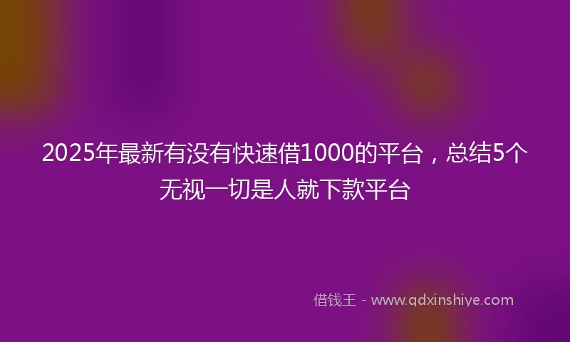 2025年最新有没有快速借1000的平台,总结5个无视一切是人就下款平台