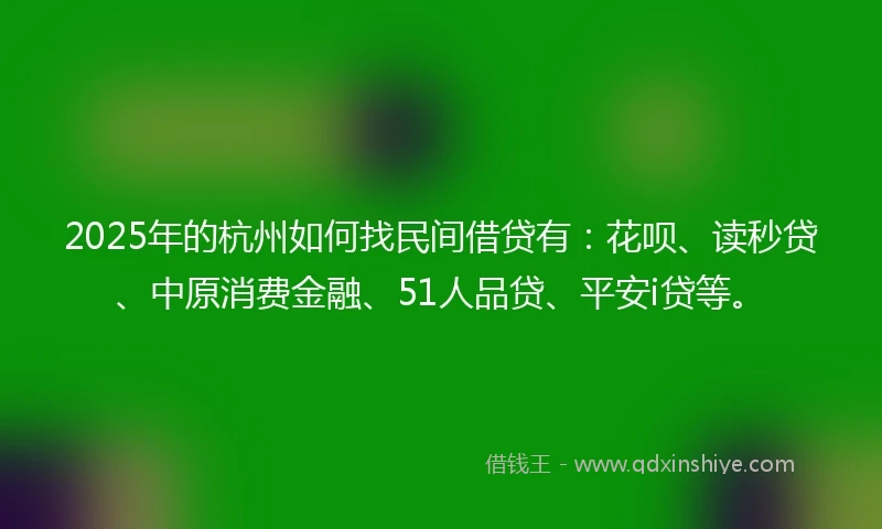 2025年的杭州如何找民间借贷有：花呗、读秒贷、中原消费金融、51人品贷、平安i贷等。