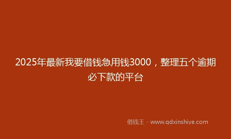 2025年最新我要借钱急用钱3000，整理五个逾期必下款的平台