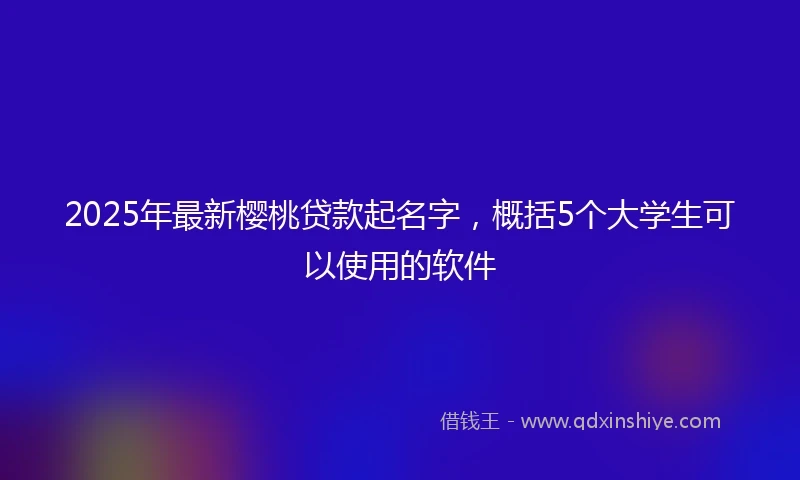 2025年最新樱桃贷款起名字，概括5个大学生可以使用的软件
