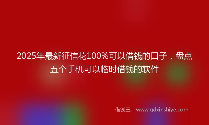 2025年最新征信花100%可以借钱的口子，盘点五个手机可以临时借钱的软件