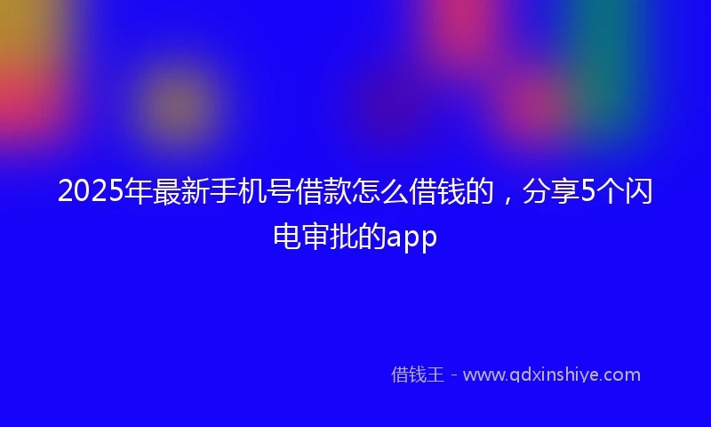 2025年最新手机号借款怎么借钱的，分享5个闪电审批的app