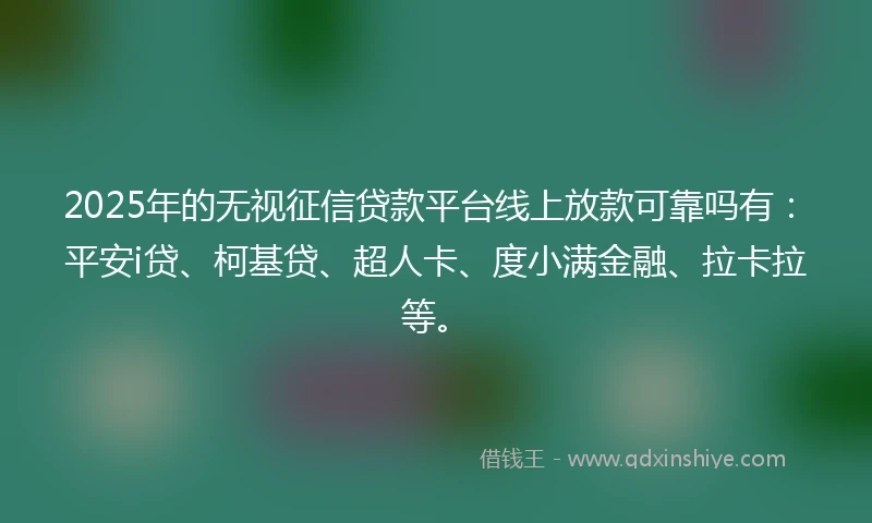 2025年的无视征信贷款平台线上放款可靠吗有：平安i贷、柯基贷、超人卡、度小满金融、拉卡拉等。
