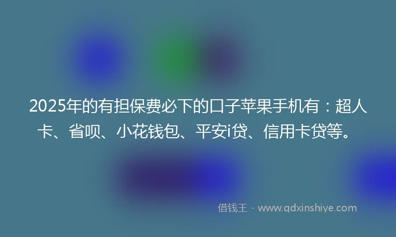 2025年的有担保费必下的口子苹果手机有:超人卡、省呗、小花钱包、平安i贷、信用卡贷等。