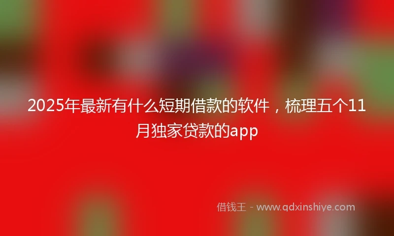 2025年最新有什么短期借款的软件，梳理五个11月独家贷款的app