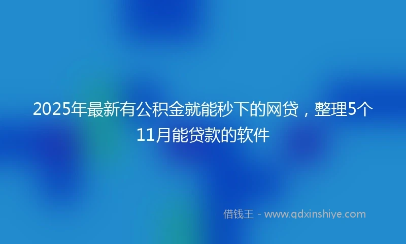 2025年最新有公积金就能秒下的网贷，整理5个11月能贷款的软件