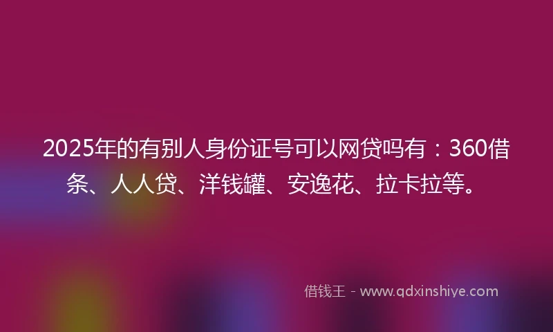 2025年的有别人身份证号可以网贷吗有:360借条、人人贷、洋钱罐、安逸花、拉卡拉等。