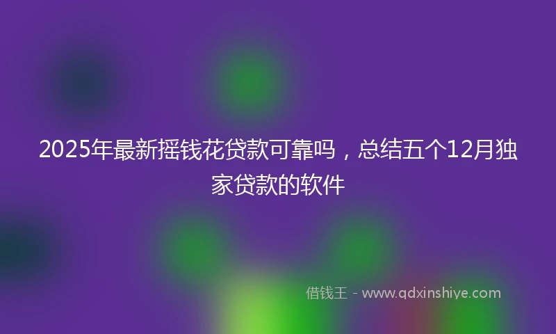 2025年最新摇钱花贷款可靠吗，总结五个12月独家贷款的软件