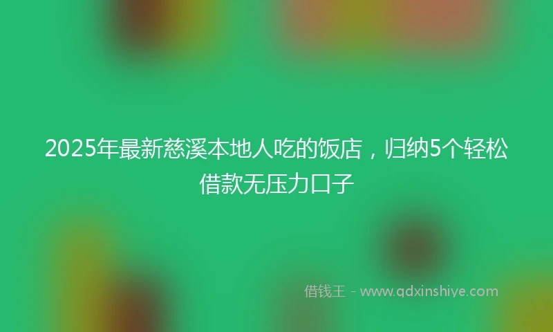 2025年最新慈溪本地人吃的饭店，归纳5个轻松借款无压力口子