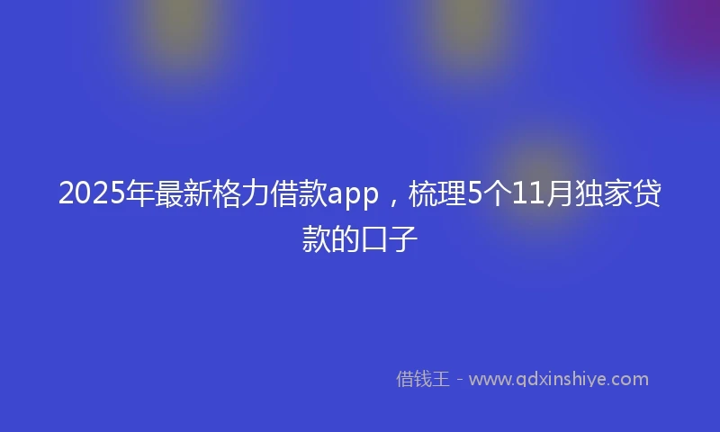 2025年最新格力借款app，梳理5个11月独家贷款的口子