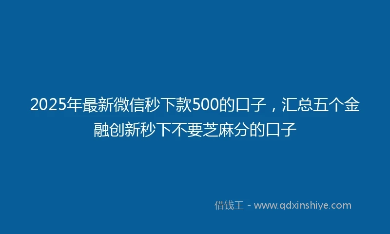 2025年最新微信秒下款500的口子，汇总五个金融创新秒下不要芝麻分的口子