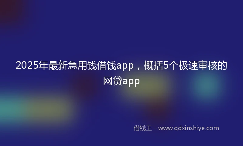 2025年最新急用钱借钱app，概括5个极速审核的网贷app