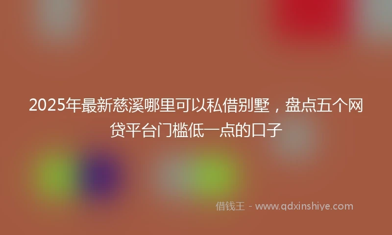 2025年最新慈溪哪里可以私借别墅，盘点五个网贷平台门槛低一点的口子