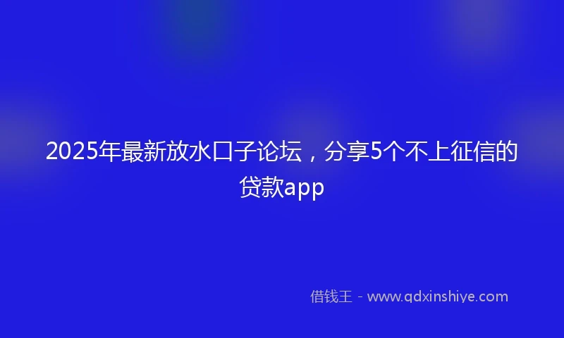 2025年最新放水口子论坛，分享5个不上征信的贷款app