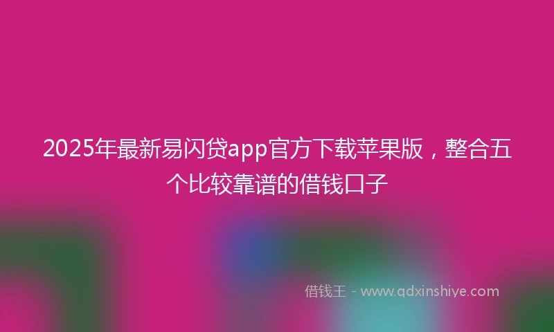 2025年最新易闪贷app官方下载苹果版，整合五个比较靠谱的借钱口子