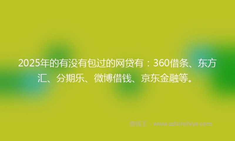 2025年的有没有包过的网贷有：360借条、东方汇、分期乐、微博借钱、京东金融等。