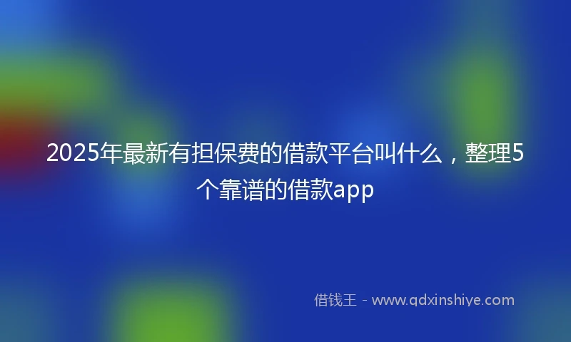 2025年最新有担保费的借款平台叫什么，整理5个靠谱的借款app